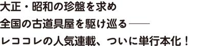 大正・昭和の珍盤を求め全国の古道具屋を駆け巡る──レココレの人気連載、ついに単行本化!