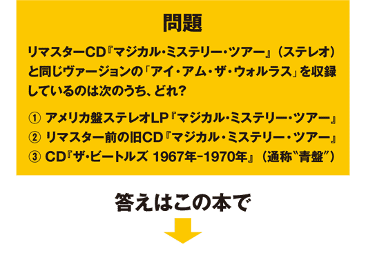 リマスターCD『マジカル・ミステリー・ツアー』(ステレオ)と同じヴァージョンの「アイ・アム・ザ・ウォルラス」を収録しているのは? 答えはこの本で