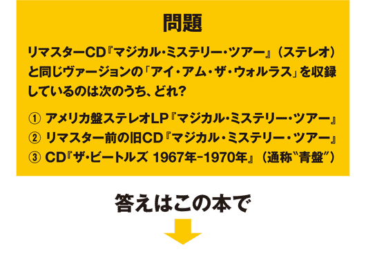 リマスターCD『マジカル・ミステリー・ツアー』（ステレオ）と同じヴァージョンの「アイ・アム・ザ・ウォルラス」を収録しているのは？　答えはこの本で