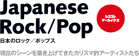 レココレ・アーカイヴズ Japanese Rock/Pop 日本のロック/ポップス 現在のシーンを築き上げてきたカリスマ的アーティストたち